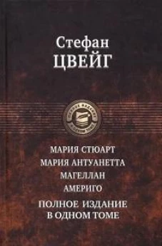 Стефан Цвейг: Мария Стюарт. Мария Антуанетта. Магеллан. Америго. Полное издание в одном томе