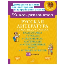 Русская литература в таблицах и схемах: Подготовка к урокам и экзаменам, материалы для письменных работ и устных ответов 5-8 кл