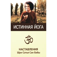 Истинная йога. Наставления Шри Сатья Саи Бабы. 3-е изд