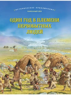 ОДИН ГОД В ПЛЕМЕНИ ПЕРВОБЫТНЫХ ЛЮДЕЙ Историческое приключение: Каменный век (иллюстрации Питер Деннис)