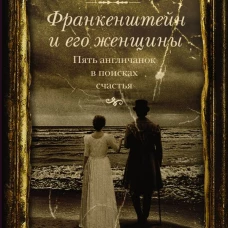 Франкенштейн и его женщины. Пять англичанок в поисках счастья