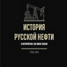 ИСТОРИЯ РУССКОЙ НЕФТИ, О КОТОРОЙ МЫ ТАК МАЛО ЗНАЕМ, 1700-1922