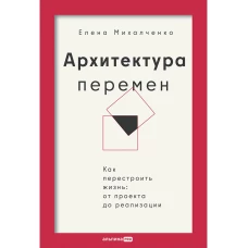 Архитектура перемен. Как перестроить жизнь: от проекта до реализации