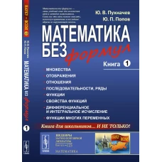 Математика без формул: Множества. Отображения. Отношения. Последовательности, ряды. Функции. Свойства функций. Дифференциальное и интегральное исчисление. Функции многих переменных