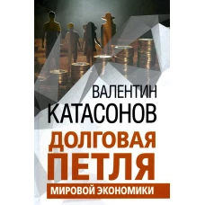 Долговая петля мировой экономики. Серия Финансовые хроники профессора Катасонова. Выпуск 29
