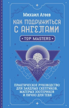 Как подружиться с ангелами. Практическое руководство для заядлых скептиков матерых эзотериков и лично для тебя