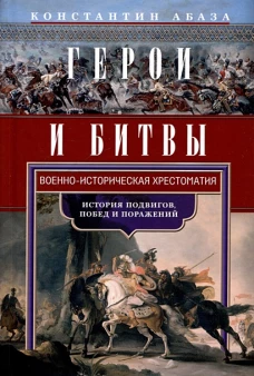 Герои и битвы. Военно-историческая хрестоматия. История подвигов, побед и поражений