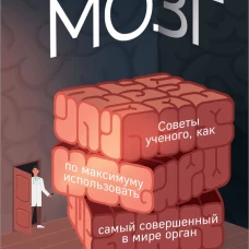 МОЗГ. Советы ученого как по максимуму использовать самый совершенный в мире орган