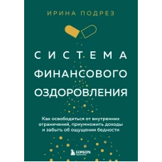 Система финансового оздоровления. Как освободиться от внутренних ограничений приумножить доходы и забыть об ощущении бедности