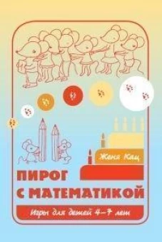 Пирог с математикой. Игры для детей 4-7 лет. 11-е изд., стер
