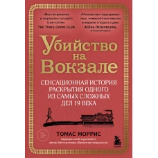 Убийство на вокзале. Сенсационная история раскрытия одного из самых сложных дел 19 века