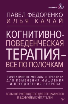 Когнитивно-поведенческая терапия &mdash; всё по полочкам. Эффективные методы и практики для изменения мышления и преодоления невроза. Большое руководство для специалистов и вдумчивых читателей