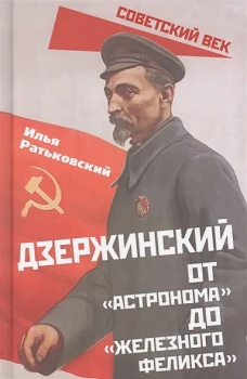 Илья Ратьковский: Дзержинский. От &laquo;Астронома&raquo; до &laquo;Железного Феликса&raquo;