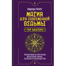 Магия для современной ведьмы. Практики и ритуалы женской силы. Полное руководство