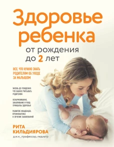 Здоровье ребенка от рождения до двух лет. Все что нужно знать родителям об уходе за малышом