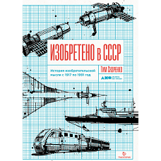 Изобретено в СССР: История изобретательской мысли с 1917 по 1991 год