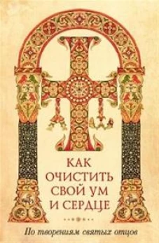 Как очистить свой ум и сердце. По творениям святых отцов