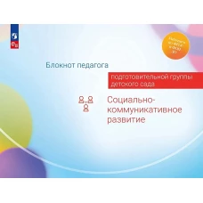 Блокнот педагога подготовительной группы детского сада. Социально-коммуникативное развитие