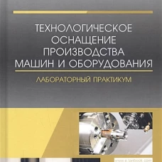 Технологическое оснащение производства машин и оборудования. Лабораторный практикум. Учебное пособие, 1-е изд