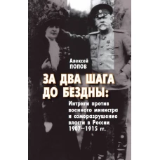 За два шага до бездны: интриги против военного министра и саморазрушение власти в России 1907&ndash;1915 гг.