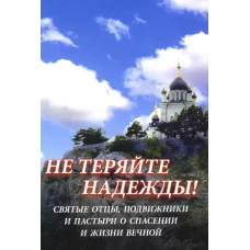 Не теряйте надежды! Святые отцы, подвижники и пастыри о спасении и жизни вечной