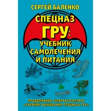 Cпецназ ГРУ: Учебник самолечения и питания. Продолжение супербестселлера «Учебник выживания спецназа ГРУ»