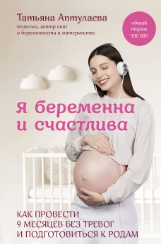 Я беременна и счастлива. Как провести 9 месяцев без тревог и подготовиться к родам