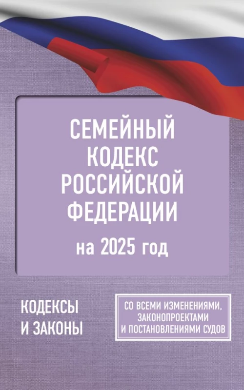 Семейный кодекс Российской Федерации на 2025 год. Со всеми изменениями законопроектами и постановлениями судов