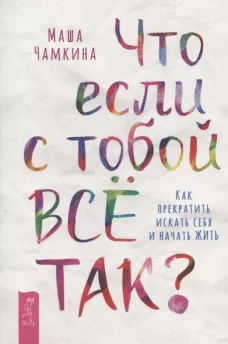 Что если с тобой ВСЕ ТАК? Как прекратить искать себя и начать ЖИТЬ (6196)