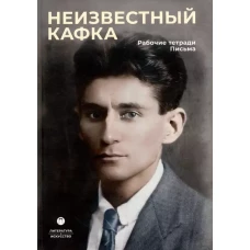 Неизвестный Кафка: Рабочие тетеради. Письма