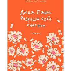 Дыши. Пиши. Разреши себе счастье. Блокнот от Ольги Савельевой (оранжевый)