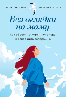  Без оглядки на маму: Как обрести внутренние опоры и завершить сепарацию 