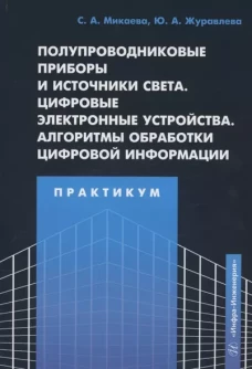 Полупроводниковые приборы и источники света. Цифровые электронные устройства. Алгоритмы обработки цифровой информации. Практикум: Учебное пособие