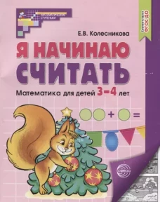 Я начинаю считать. Математика для детей 3&mdash;4 лет. 5-е изд., перераб.и доп/ Колесникова Е.В