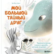 Мой большой тайный друг. Терапевтическая сказка о дружбе которая исцеляет