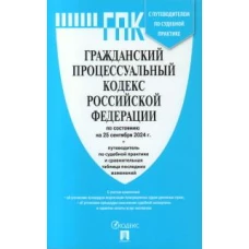 Гражданский процессуальный кодекс РФ (ГПК РФ) по сост. на 25.09.24 с таблицей изменений и с путеводителем по судебной практике