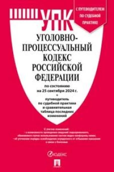 Уголовно-процессуальный кодекс РФ (УПК РФ) по сост. на 25.09.24 с таблицей изменений и с путеводителем по судебной практике