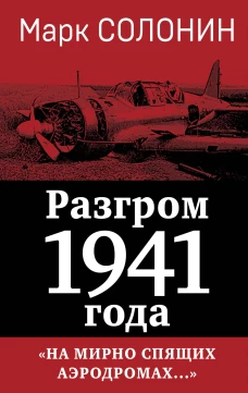 Разгром 1941 года. &laquo;На мирно спящих аэродромах...&raquo;