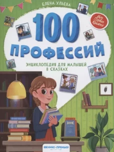 100 профессий: энциклопедия для малышей в сказках. 4-е изд