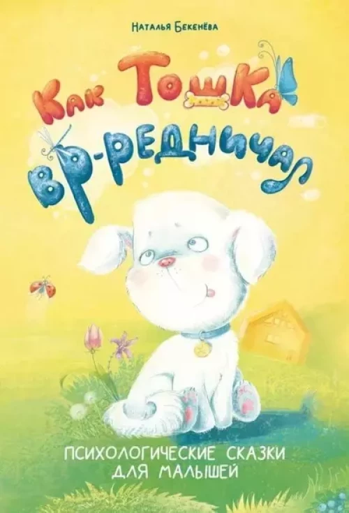 Как Тошка вредничал. Психологические сказки для малышей 2-5 лет. Сказкотерапия, арт-терапия, развивающие игры, советы психолога