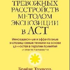 Терапия тревожных расстройств методом экспозиции в ACT: инновационные и эффективные экспозиционные техники на основе ценностей в терапии принятия и ответственности