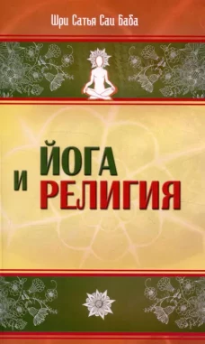 Йога и религия. 4-е изд. Сборник цитат из бесед и книг Бхагавана Шри Сатья Саи Бабы
