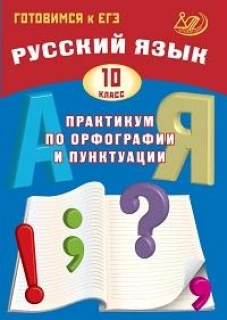 Русский язык. 10 кл. Практикум по орфографии и пунктуации. Готовимся к ЕГЭ: Учебное пособие. 4-е изд., испр