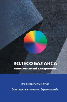 Колесо баланса. Невыгораемый ежедневник. Планировать и меняться без стресса и выгорания бережно к себе