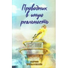 Проводник в иную реальность. Сборник прозы и поэзии