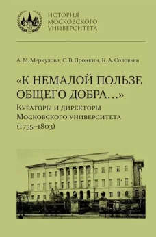 &laquo;К немалой пользе общего добра&hellip;&raquo; : Кураторы и ди- ректоры Московского университета (1755&ndash;1803) : био- графические очерки