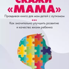 Скажи "мама". Как победить аутизм ребенка и стать счастливой