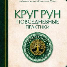 Круг Рун. Повседневные практики. Как жить и работать с Рунами день за днем