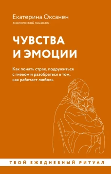 Чувства и эмоции. Как понять страх подружиться с гневом и разобраться в том как работает любовь