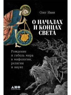 О началах и концах света: Рождение и гибель мира в мифологии религии и науке